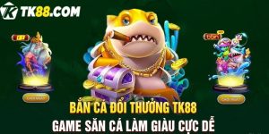 Bắn cá đổi thưởng TK88