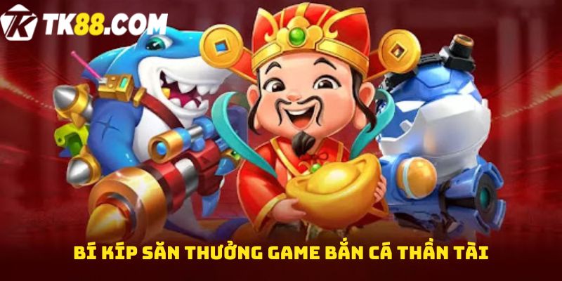 Bí kíp săn thưởng game bắn cá thần tài