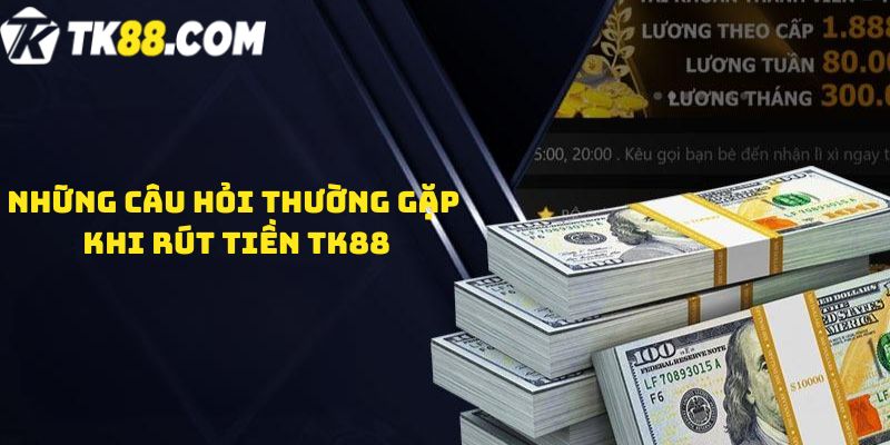 Những câu hỏi thường gặp khi rút tiền TK88