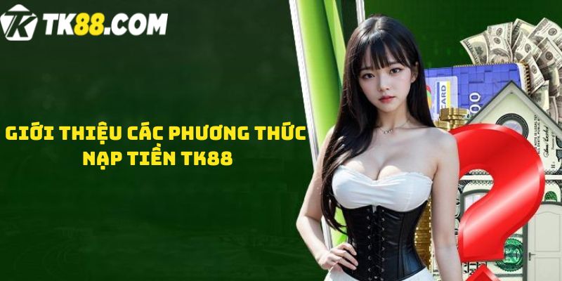 Giới thiệu các phương thức nạp tiền TK88