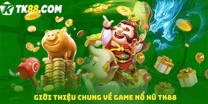 Giới thiệu chung về Game nổ hũ TK88