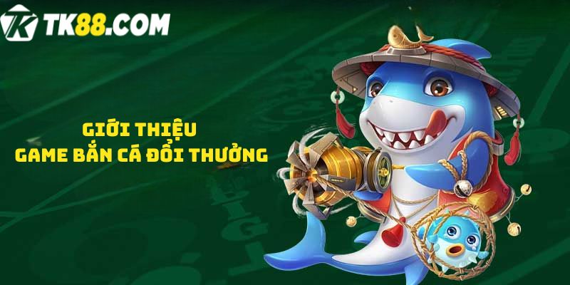 Giới thiệu game Bắn cá đổi thưởng