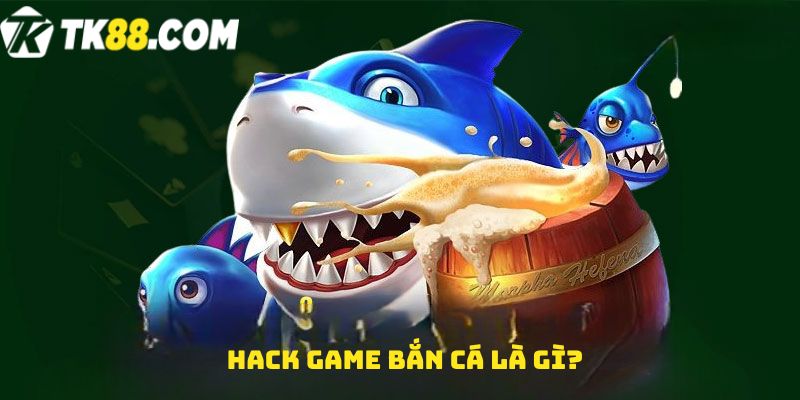 Hack game bắn cá là gì?