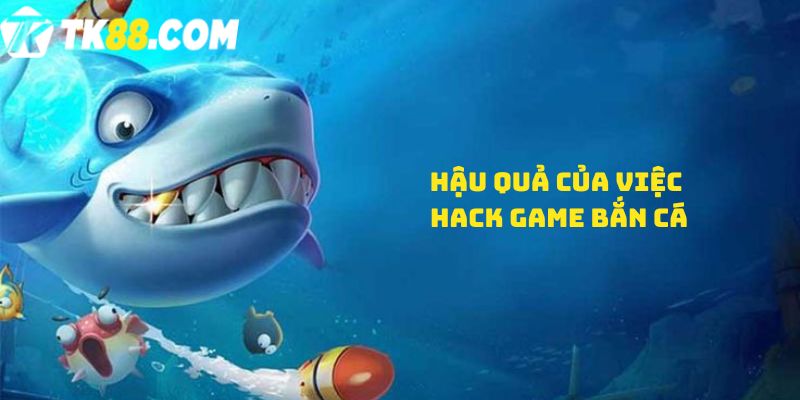 Hậu quả của việc Hack game bắn cá