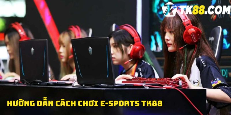 Hướng dẫn cách chơi E-sports TK88