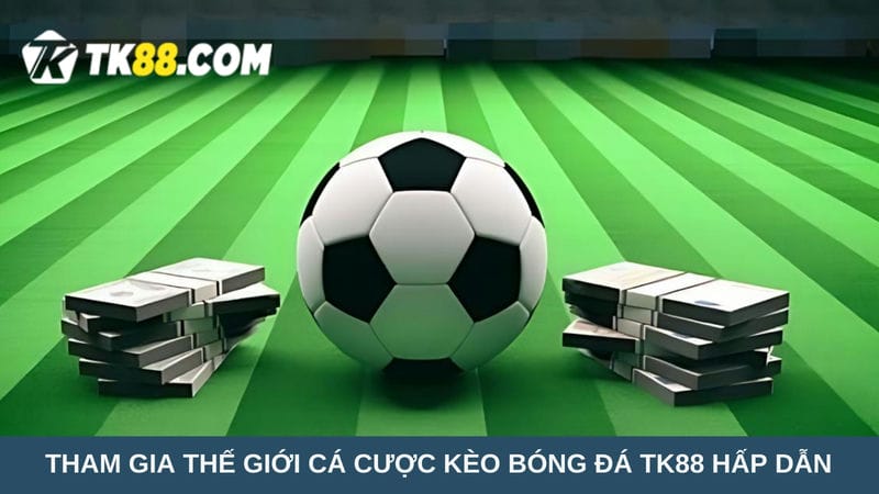 thế giới cá cược kèo bóng đá TK88 hấp dẫn 