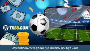 Kèo bóng đá TK88 có những ưu điểm