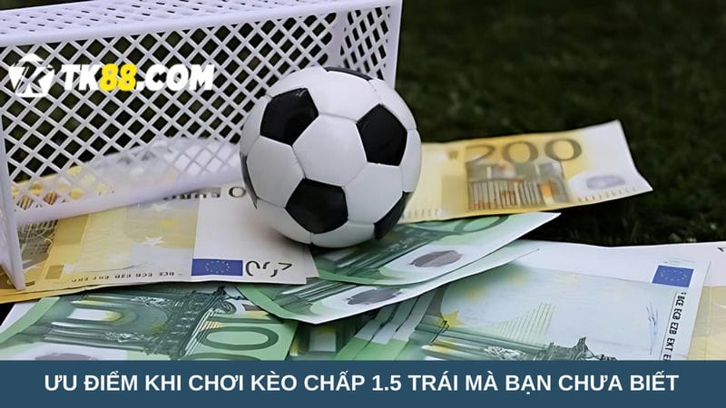 Ưu điểm khi chơi kèo chấp 1.5 trái mà bạn chưa biết 