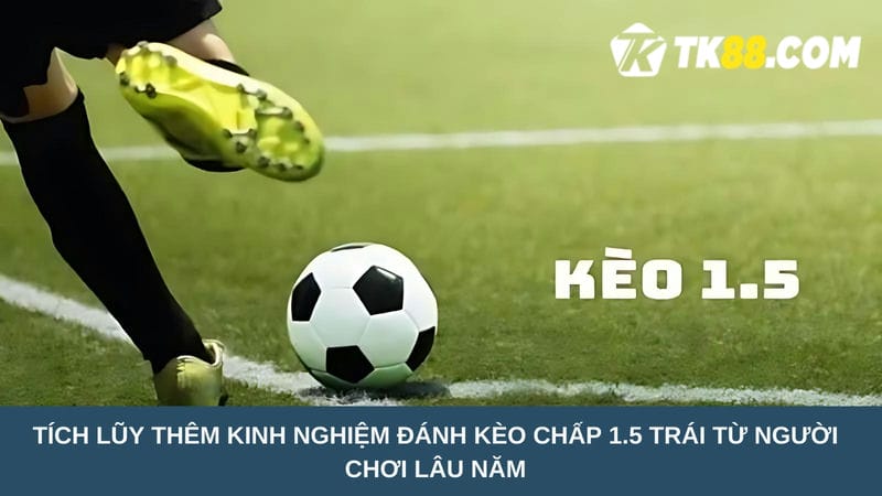 Tích lũy thêm kinh nghiệm đánh kèo chấp 1.5 trái từ người chơi lâu năm