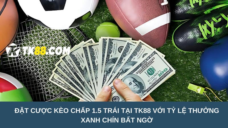 Đặt cược kèo chấp 1.5 trái tại TK88 với tỷ lệ thưởng xanh chín bất ngờ