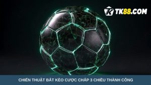 bắt kèo cược chấp 3 chiều thành công 