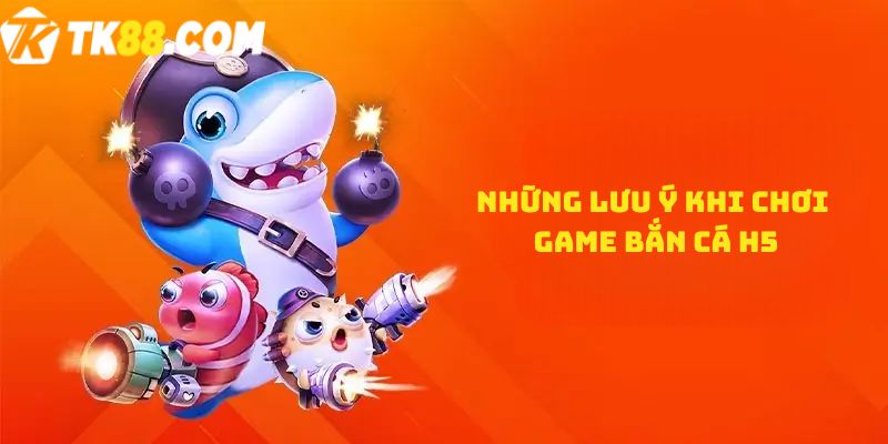 Những lưu ý khi chơi game Bắn cá H5