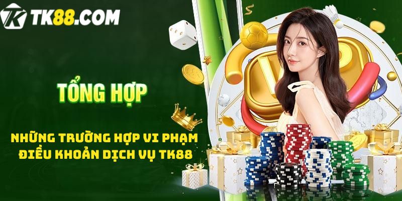 Những trường hợp vi phạm Điều khoản dịch vụ TK88