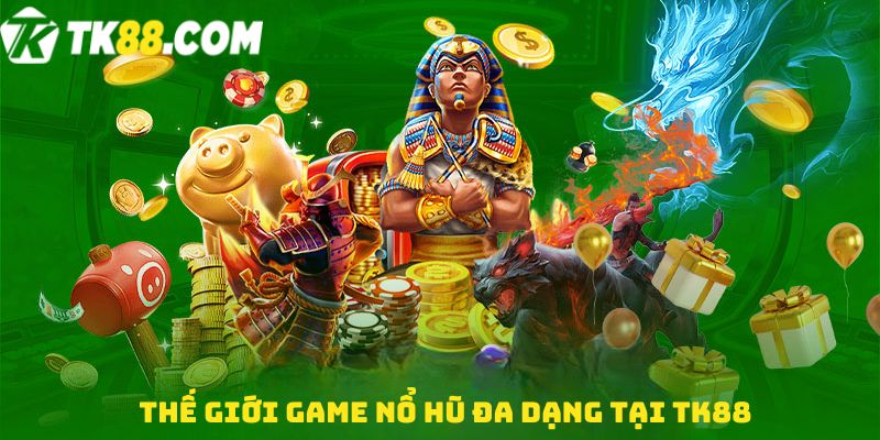 Thế giới Game nổ hũ đa dạng tại TK88