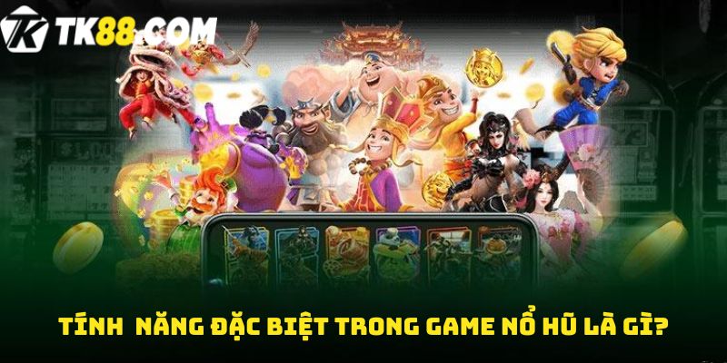 Tính năng đặc biệt trong game nổ hũ là gì?