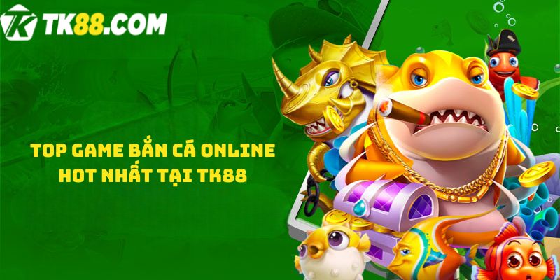 Top game Bắn cá online hot nhất tại TK88 