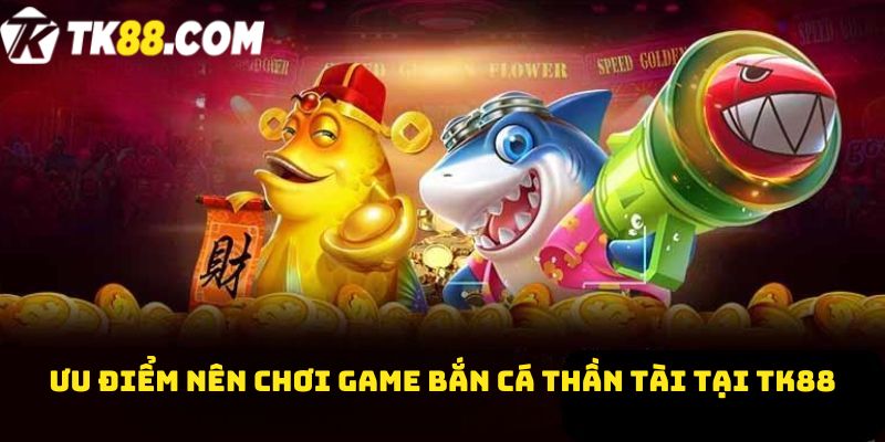 Ưu điểm nên chơi game bắn cá thần tài tại TK88