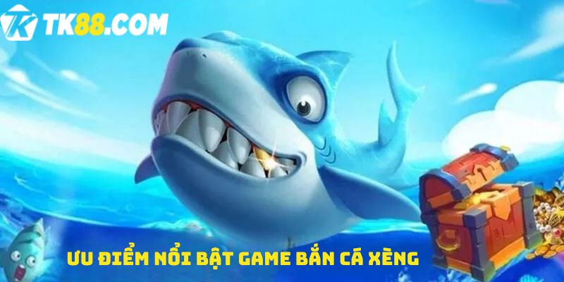 Ưu điểm nổi bật game Bắn cá xèng