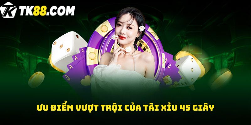 Ưu điểm vượt trội của Tài xỉu 45 giây